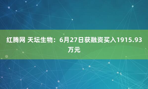 红腾网 天坛生物：6月27日获融资买入1915.93万元
