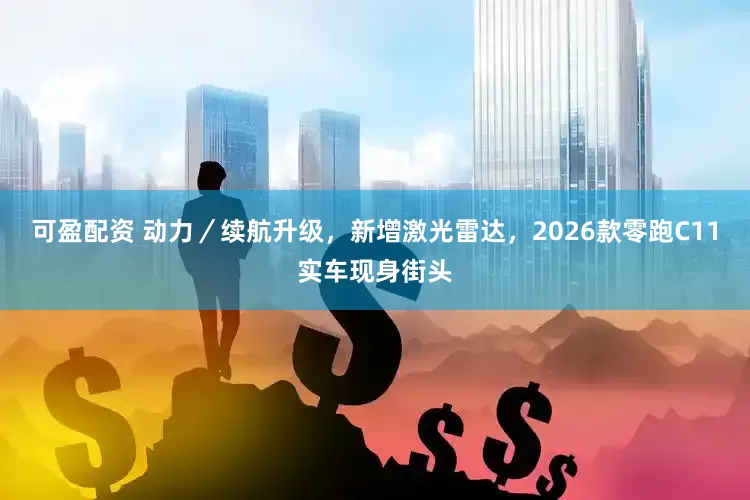 可盈配资 动力／续航升级，新增激光雷达，2026款零跑C11实车现身街头