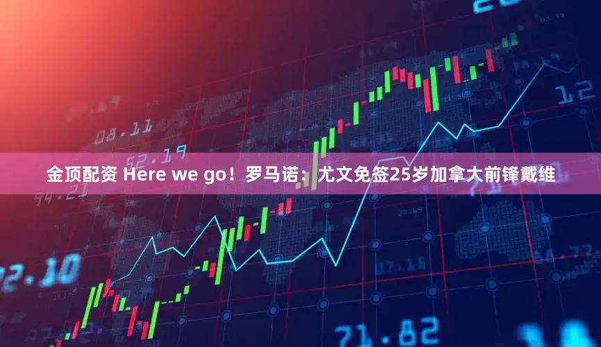 金顶配资 Here we go！罗马诺：尤文免签25岁加拿大前锋戴维